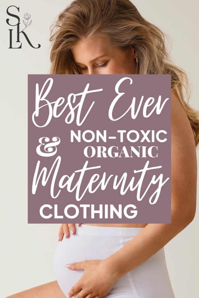 Pinterest pin for “Best Ever Non-Toxic & Organic Maternity Clothing” featuring a pregnant woman wearing soft maternity basics made with safer fabrics, organic cotton, and lower-toxic materials for pregnancy and postpartum comfort.